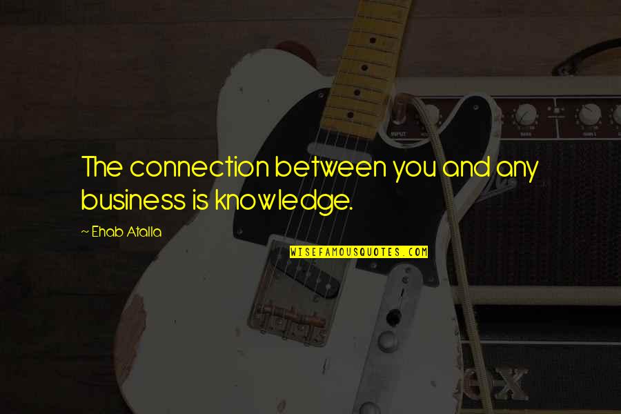 American Literary Canon Quotes By Ehab Atalla: The connection between you and any business is
