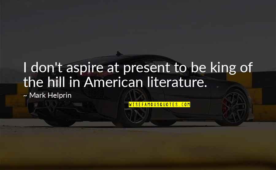 American Literature Quotes By Mark Helprin: I don't aspire at present to be king