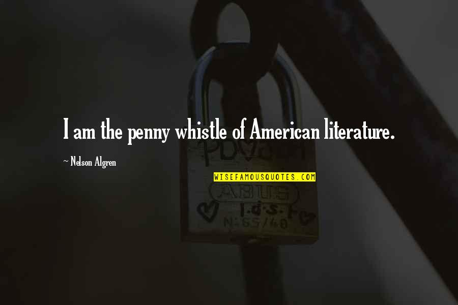 American Literature Quotes By Nelson Algren: I am the penny whistle of American literature.