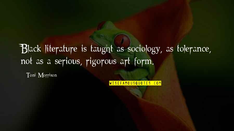 American Literature Quotes By Toni Morrison: Black literature is taught as sociology, as tolerance,