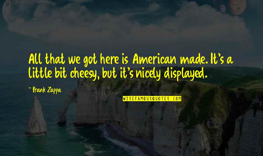 American Made Quotes By Frank Zappa: All that we got here is American made.
