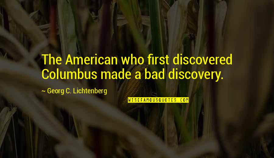 American Made Quotes By Georg C. Lichtenberg: The American who first discovered Columbus made a