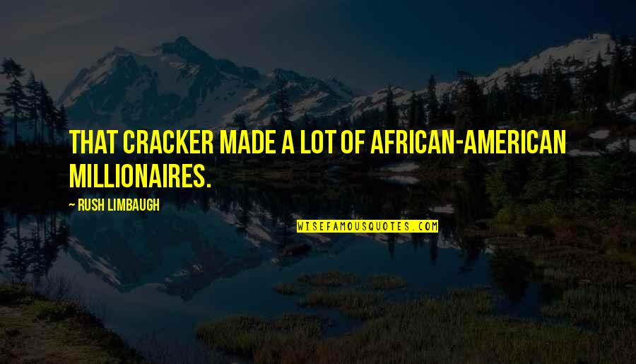 American Made Quotes By Rush Limbaugh: That cracker made a lot of African-American millionaires.