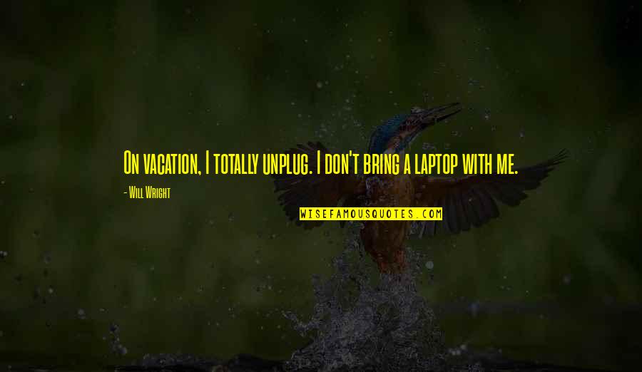 American Manifest Destiny Quotes By Will Wright: On vacation, I totally unplug. I don't bring