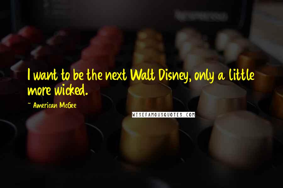 American McGee quotes: I want to be the next Walt Disney, only a little more wicked.