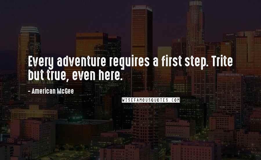 American McGee quotes: Every adventure requires a first step. Trite but true, even here.