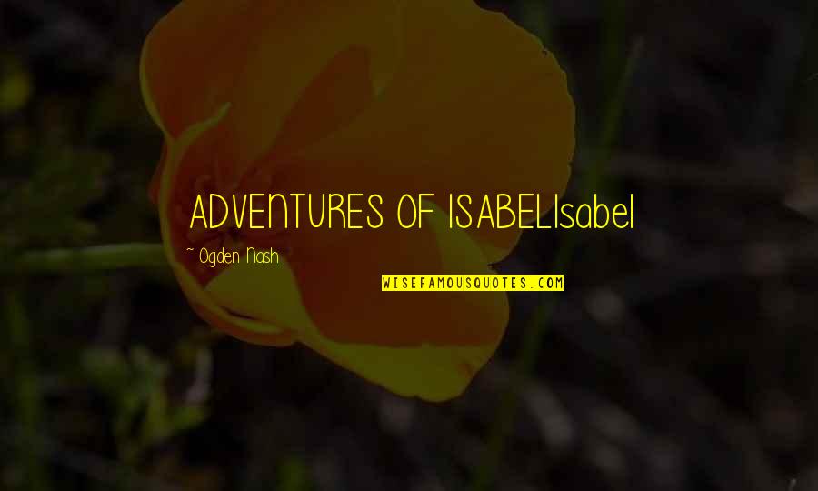 American Me Famous Quotes By Ogden Nash: ADVENTURES OF ISABELIsabel