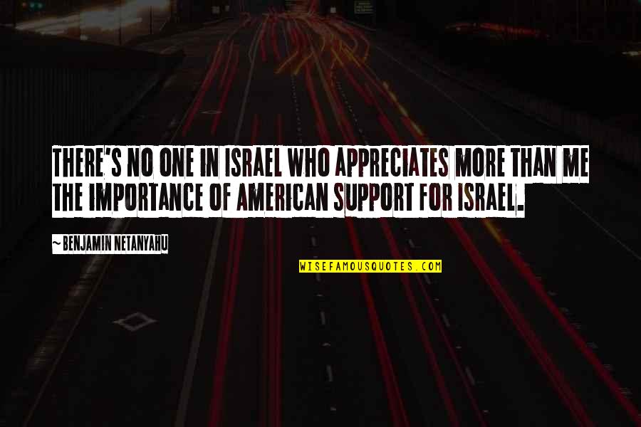 American Me Quotes By Benjamin Netanyahu: There's no one in Israel who appreciates more