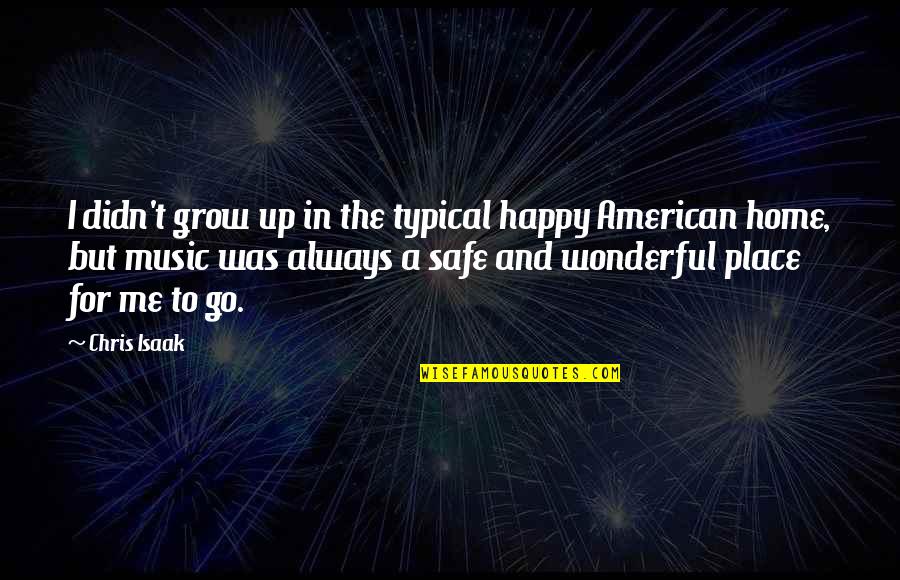 American Me Quotes By Chris Isaak: I didn't grow up in the typical happy