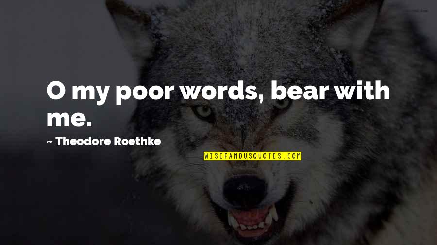 American Me Quotes By Theodore Roethke: O my poor words, bear with me.