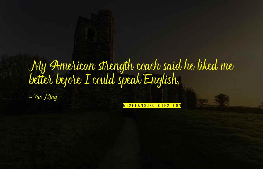 American Me Quotes By Yao Ming: My American strength coach said he liked me