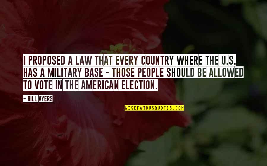 American Military Quotes By Bill Ayers: I proposed a law that every country where