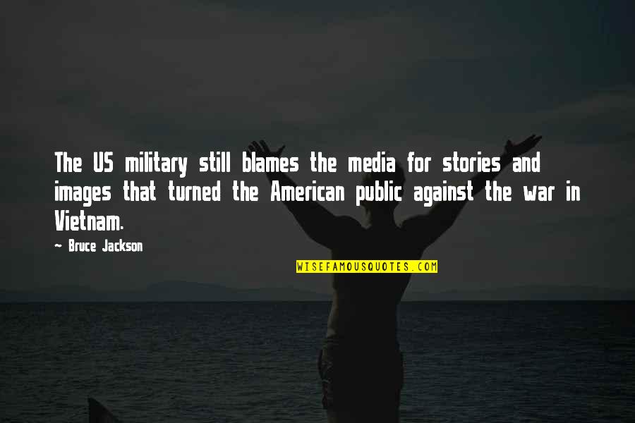 American Military Quotes By Bruce Jackson: The US military still blames the media for