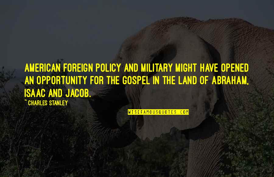 American Military Quotes By Charles Stanley: American foreign policy and military might have opened