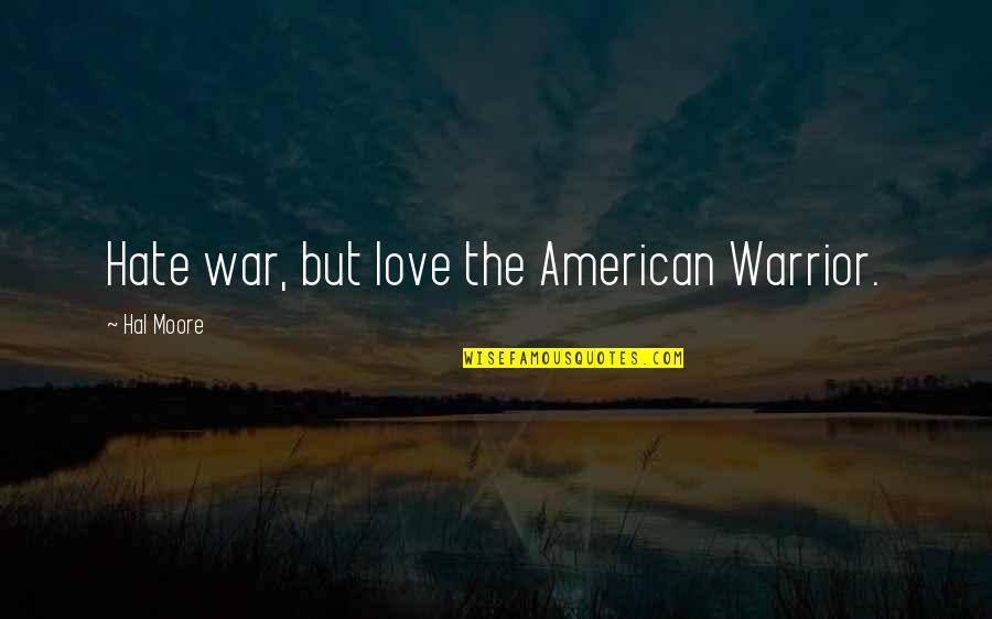 American Military Quotes By Hal Moore: Hate war, but love the American Warrior.