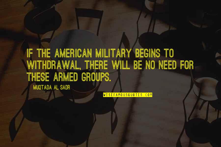 American Military Quotes By Muqtada Al Sadr: If the American military begins to withdrawal, there