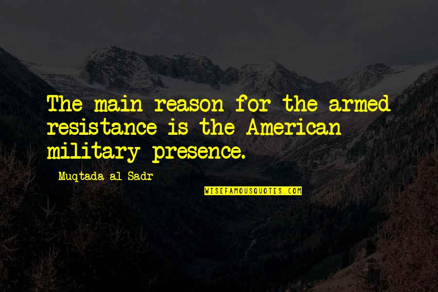 American Military Quotes By Muqtada Al Sadr: The main reason for the armed resistance is