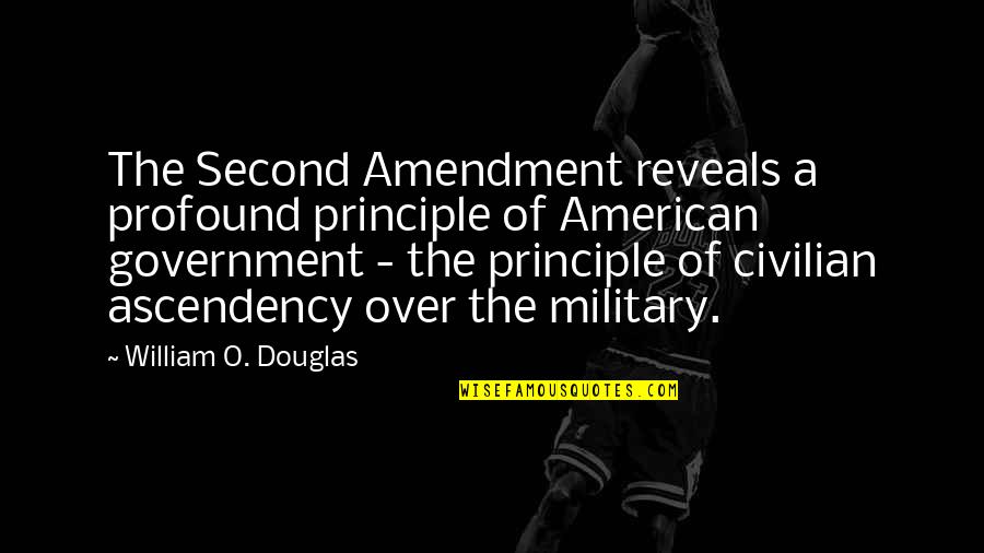 American Military Quotes By William O. Douglas: The Second Amendment reveals a profound principle of