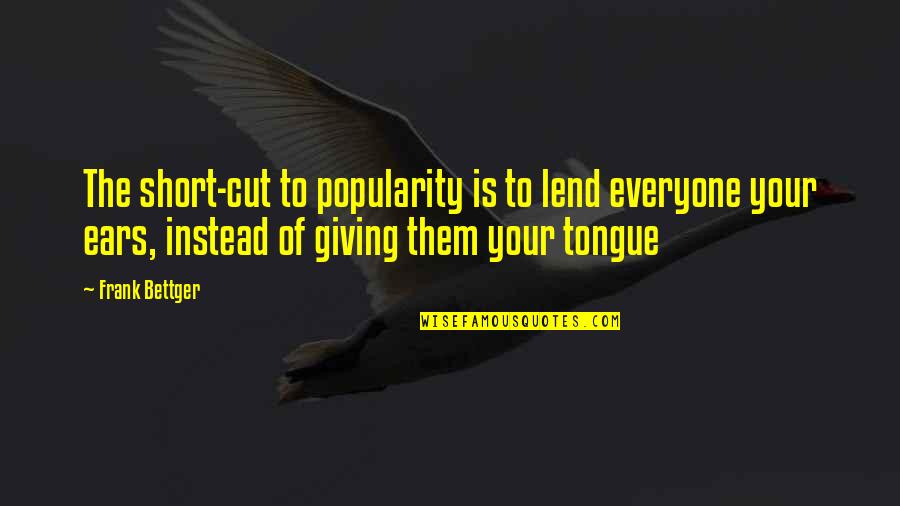 American National Insurance Company Quotes By Frank Bettger: The short-cut to popularity is to lend everyone