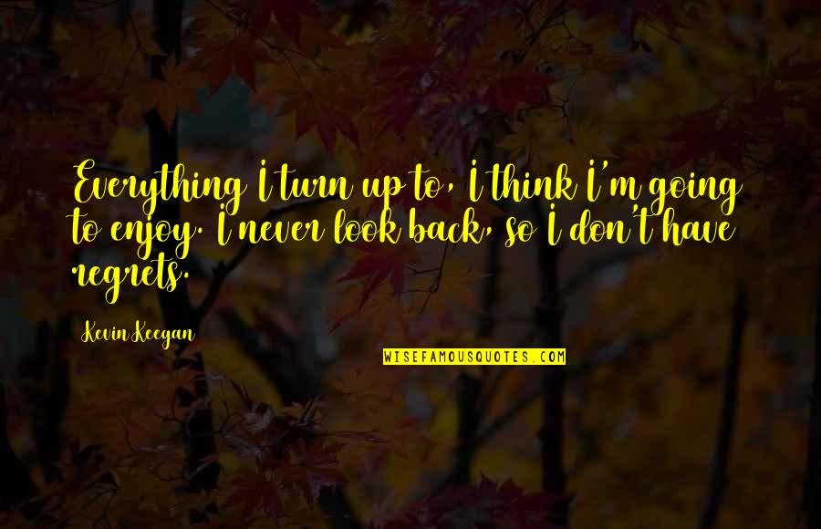 American Ninja 3 Quotes By Kevin Keegan: Everything I turn up to, I think I'm American Ninja 3 Quotes By Kevin Keegan: Everything I turn up to, I think I'm