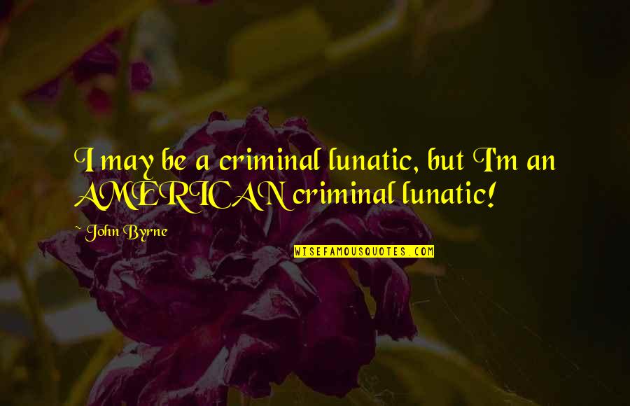 American Patriotism Quotes By John Byrne: I may be a criminal lunatic, but I'm