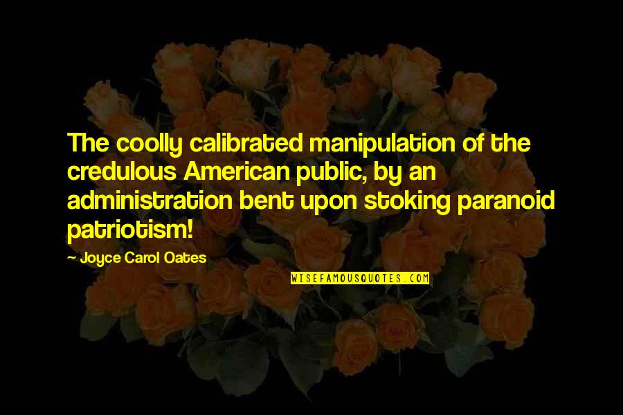 American Patriotism Quotes By Joyce Carol Oates: The coolly calibrated manipulation of the credulous American