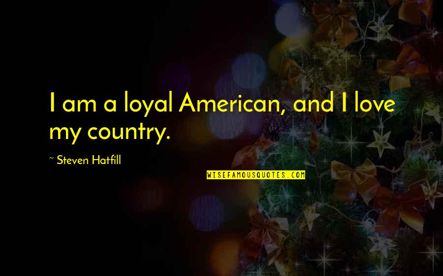 American Patriotism Quotes By Steven Hatfill: I am a loyal American, and I love