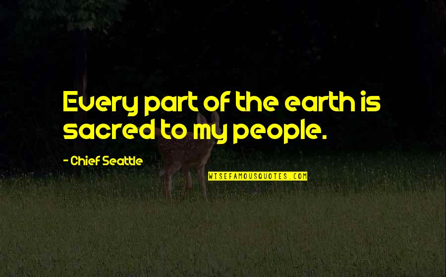 American People Quotes By Chief Seattle: Every part of the earth is sacred to