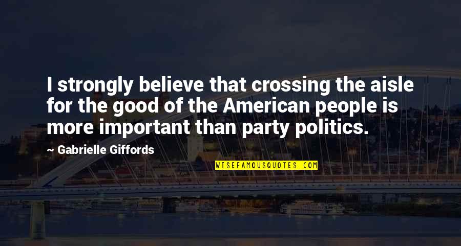 American People Quotes By Gabrielle Giffords: I strongly believe that crossing the aisle for