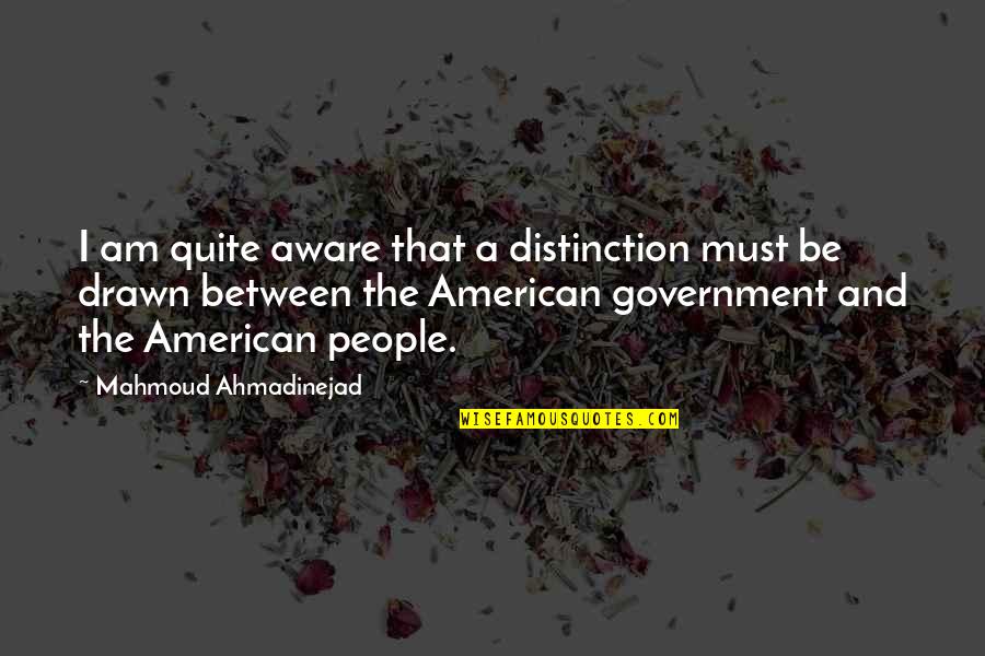American People Quotes By Mahmoud Ahmadinejad: I am quite aware that a distinction must