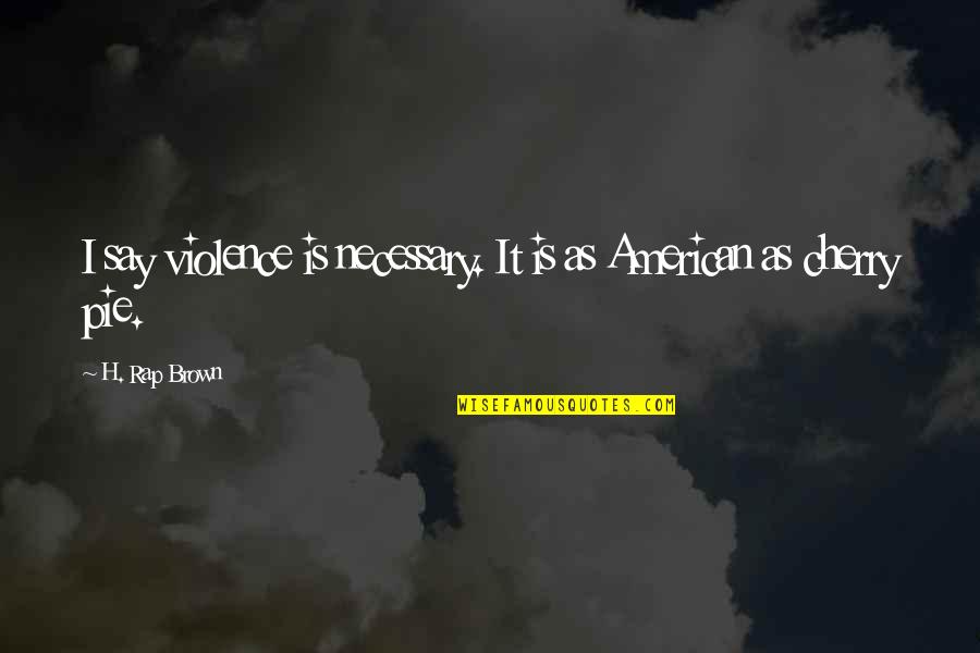 American Pie Quotes By H. Rap Brown: I say violence is necessary. It is as