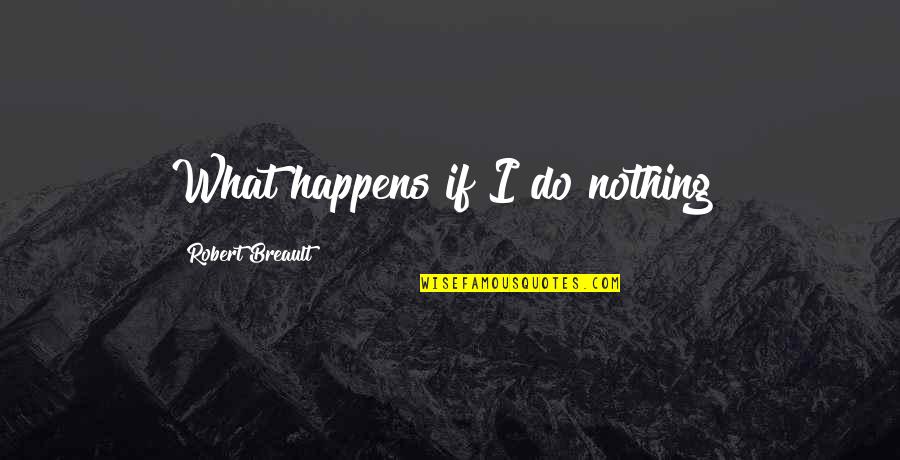 American Playwright Quotes By Robert Breault: What happens if I do nothing?