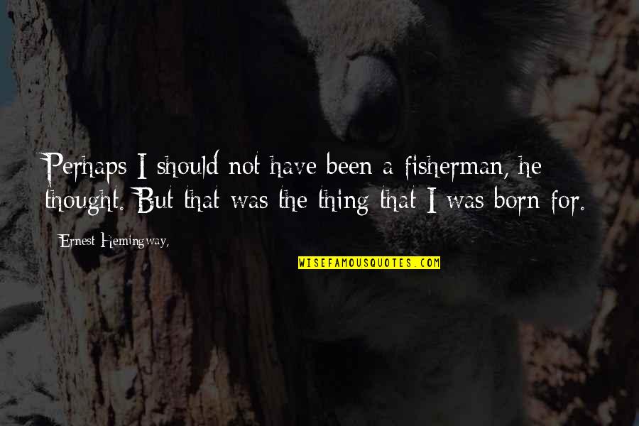 American Poets Quotes By Ernest Hemingway,: Perhaps I should not have been a fisherman,
