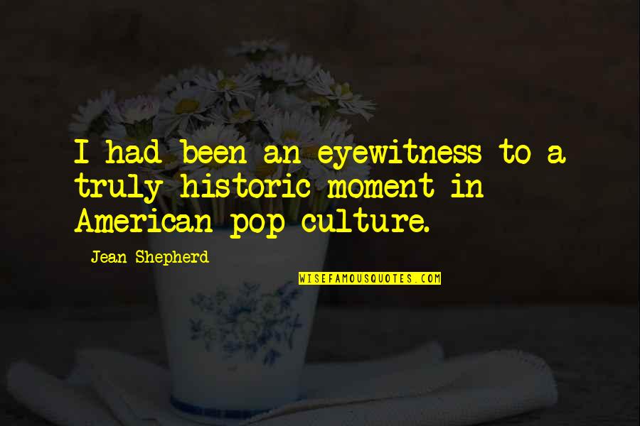 American Pop Culture Quotes By Jean Shepherd: I had been an eyewitness to a truly