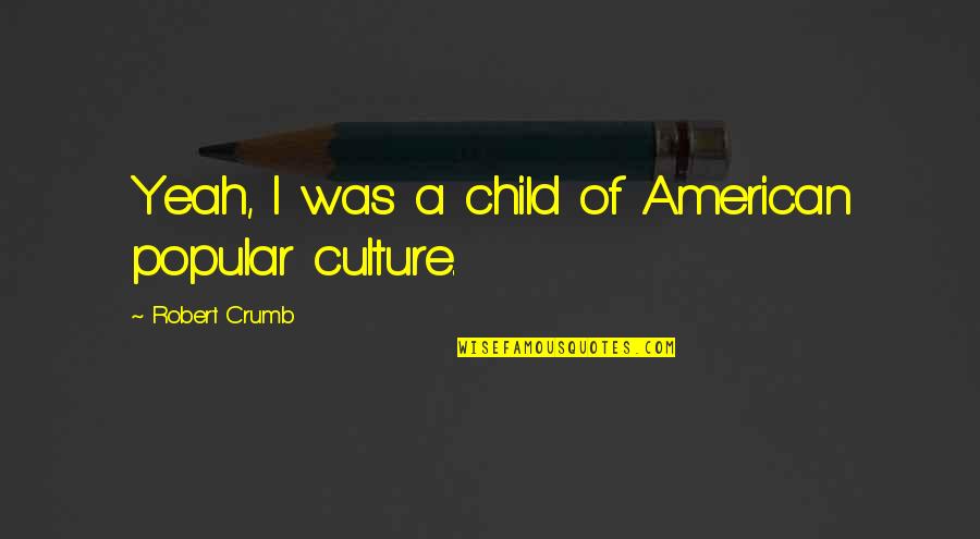 American Popular Culture Quotes By Robert Crumb: Yeah, I was a child of American popular