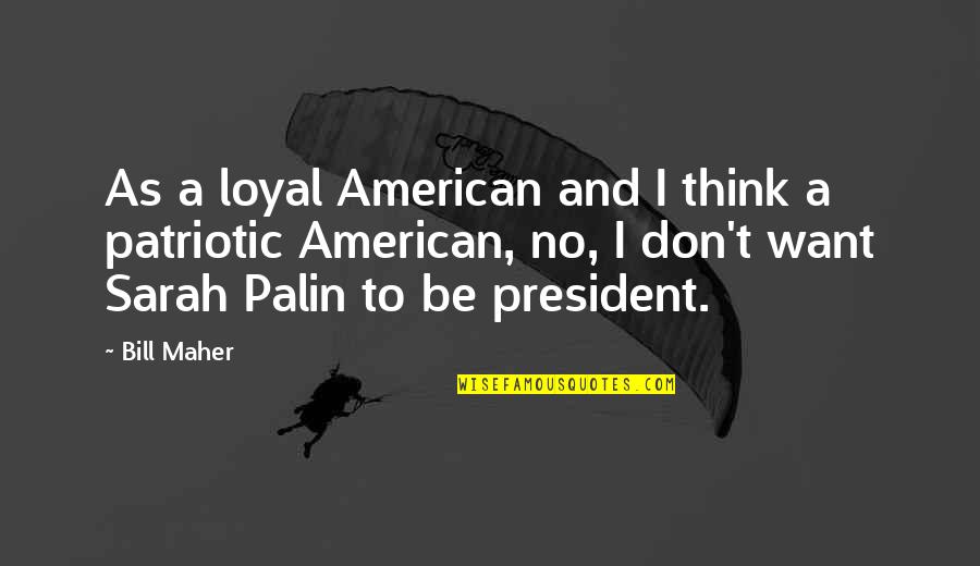 American President Patriotic Quotes By Bill Maher: As a loyal American and I think a