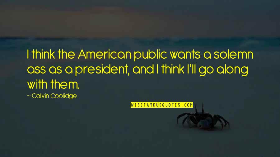 American President Quotes By Calvin Coolidge: I think the American public wants a solemn American President Quotes By Calvin Coolidge: I think the American public wants a solemn