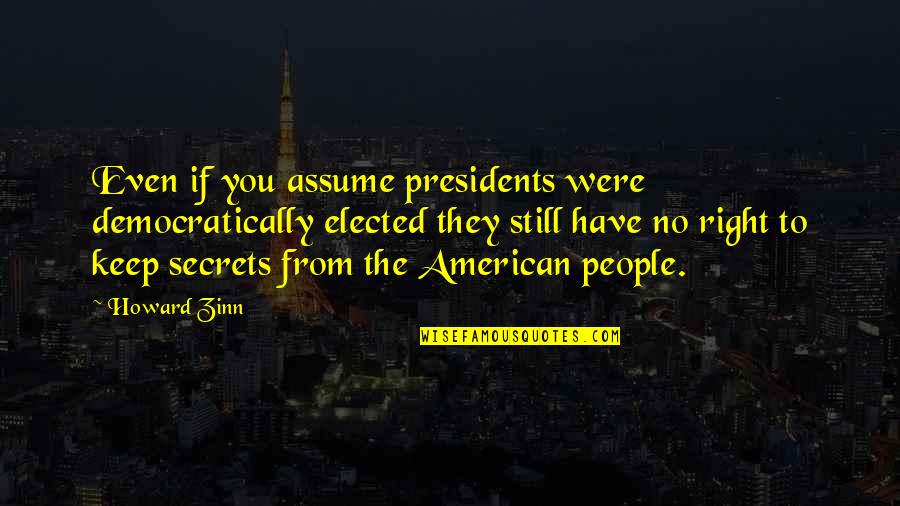 American President Quotes By Howard Zinn: Even if you assume presidents were democratically elected American President Quotes By Howard Zinn: Even if you assume presidents were democratically elected