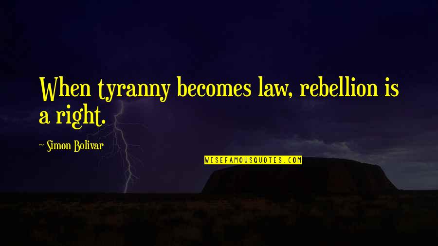 American Presidents Famous Quotes By Simon Bolivar: When tyranny becomes law, rebellion is a right.