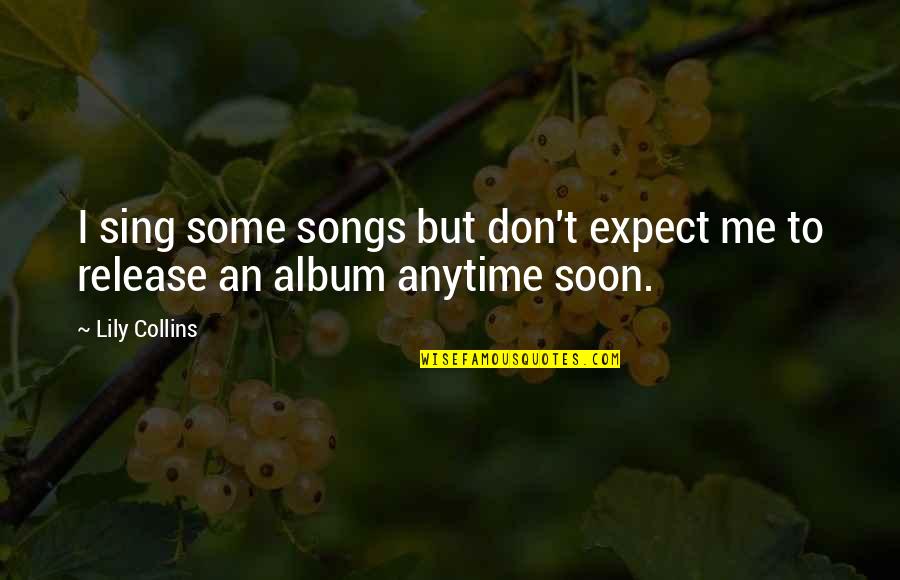 American Prometheus Quotes By Lily Collins: I sing some songs but don't expect me