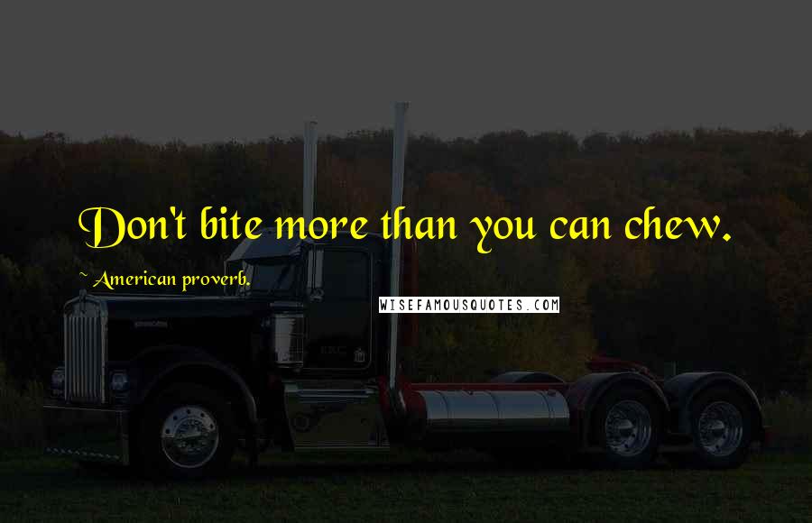 American Proverb. quotes: Don't bite more than you can chew.