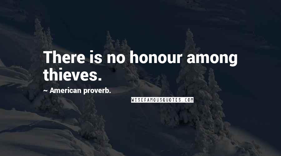 American Proverb. quotes: There is no honour among thieves.