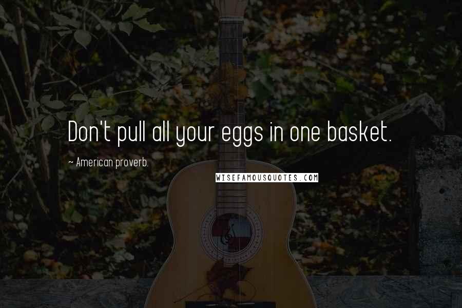 American Proverb. quotes: Don't pull all your eggs in one basket.