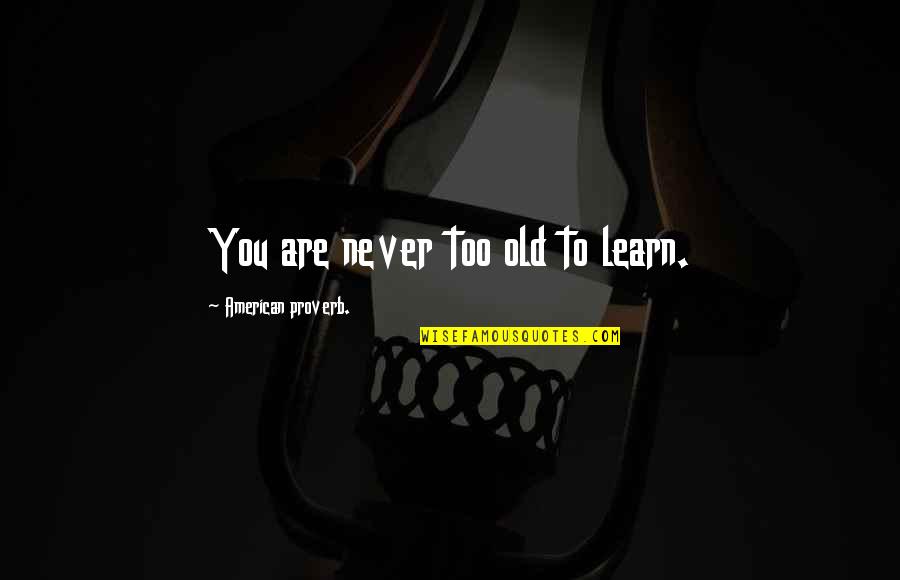 American Proverb Quotes By American Proverb.: You are never too old to learn.