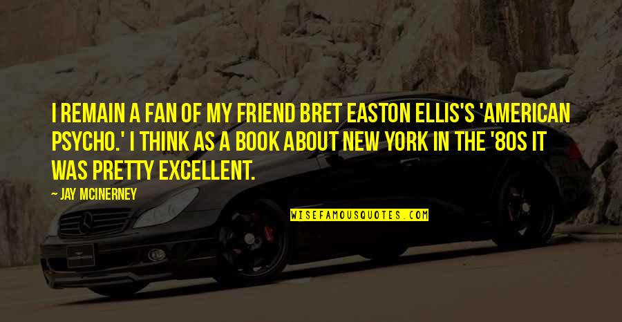 American Psycho Bret Easton Ellis Quotes By Jay McInerney: I remain a fan of my friend Bret