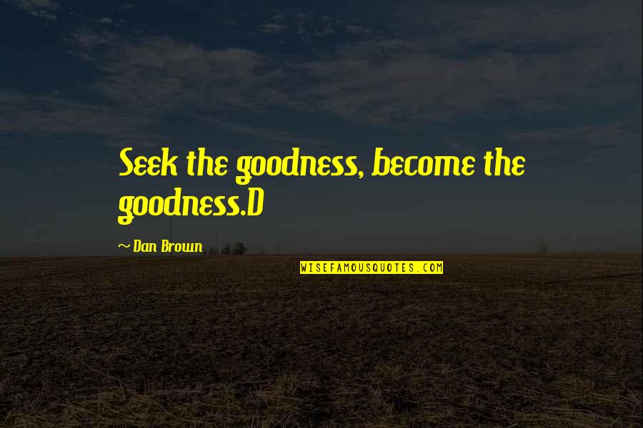 American Response To The Lusitania Quotes By Dan Brown: Seek the goodness, become the goodness.D American Response To The Lusitania Quotes By Dan Brown: Seek the goodness, become the goodness.D