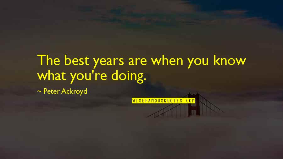 American Revolution Historian Quotes By Peter Ackroyd: The best years are when you know what