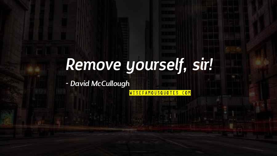 American Revolution Quotes By David McCullough: Remove yourself, sir!