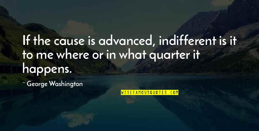 American Revolution Quotes By George Washington: If the cause is advanced, indifferent is it