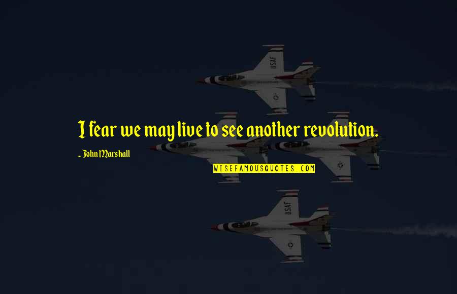 American Revolution Quotes By John Marshall: I fear we may live to see another